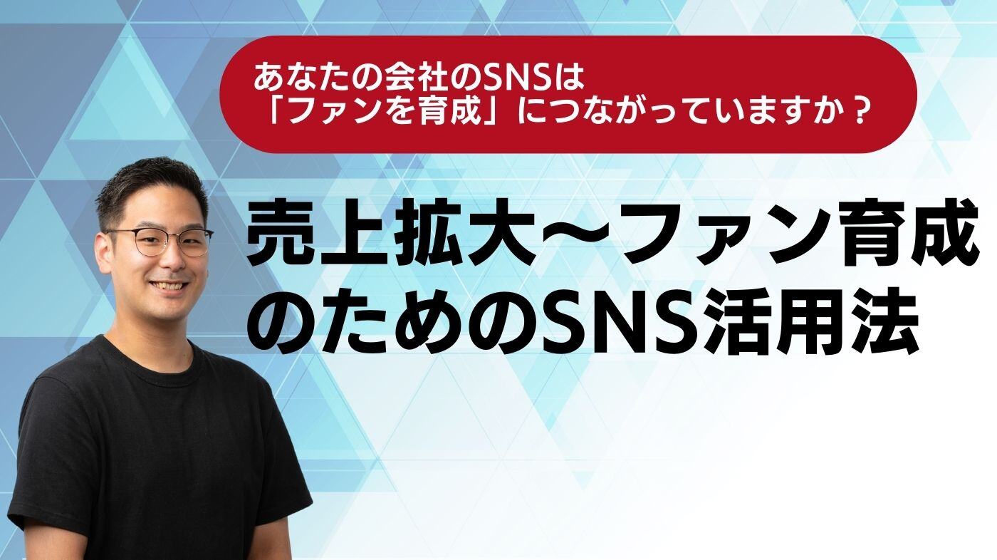 あなたの会社のSNSは「ファンを育成」につながっていますか？売上拡大～ファン育成のためのSNS活用法