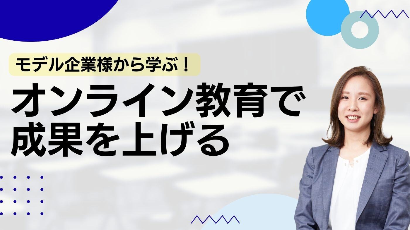 オンライン教育で成果をあげられたモデル企業様の取り組み事例を学ぶ！