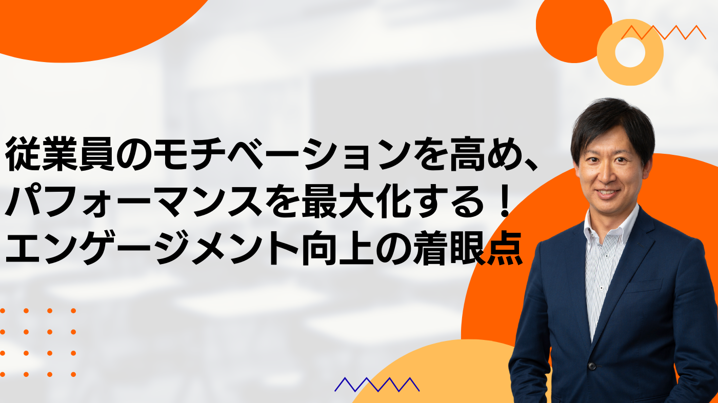 従業員のモチベーションを高め、パフォーマンスを最大化する！ エンゲージメント向上の着眼点