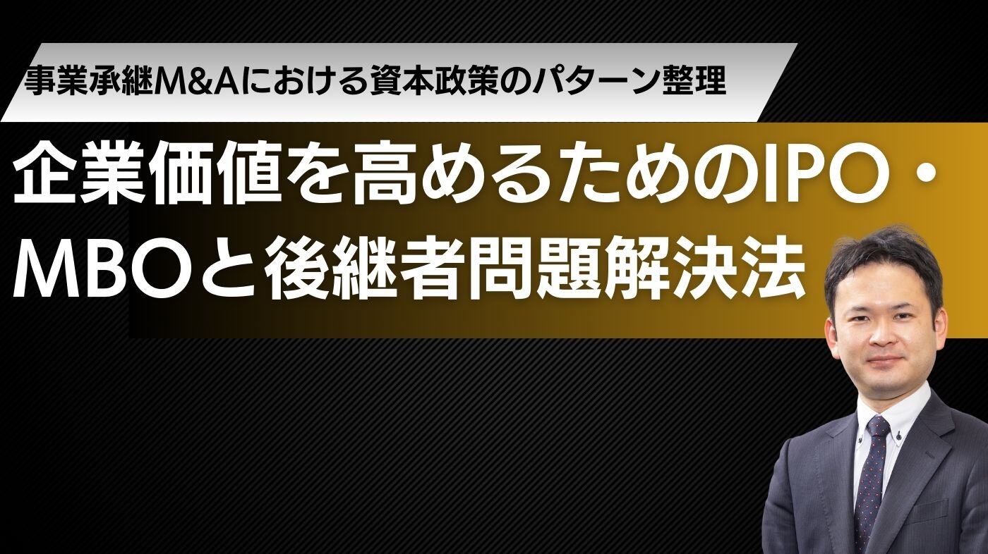 事業承継M&Aにおける資本政策のパターン整理！ 企業価値を高めるためのIPO・MBOと後継者問題解決法