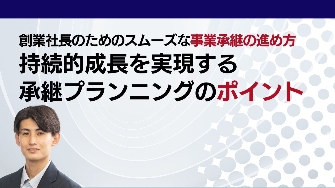 創業社長のためのスムーズな事業承継の進め方 ー持続的成長を実現する承継プランニングのポイント
